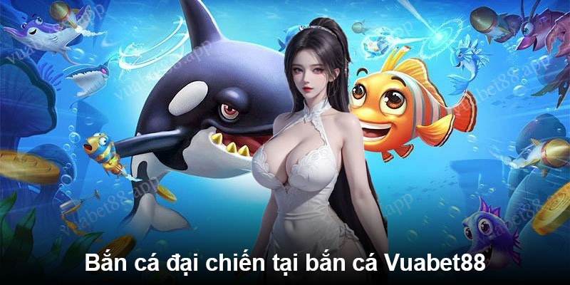 Bắn cá đại chiến tại bắn cá Vuabet88