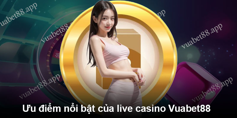 Ưu điểm nổi bật của live casino Vuabet88