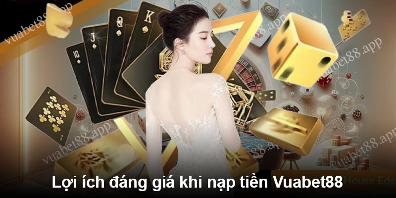 Lợi ích đáng giá khi nạp tiền Vuabet88