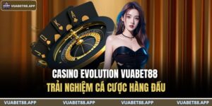 Casino Evolution VUABET88 – Trải Nghiệm Cá Cược Hàng Đầu 4 Casino Evolution VUABET88
