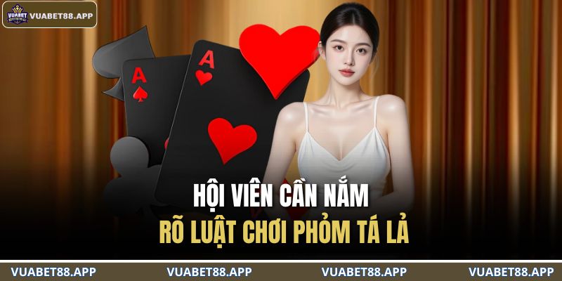 Hội viên cần nắm rõ luật chơi phỏm tá lả
