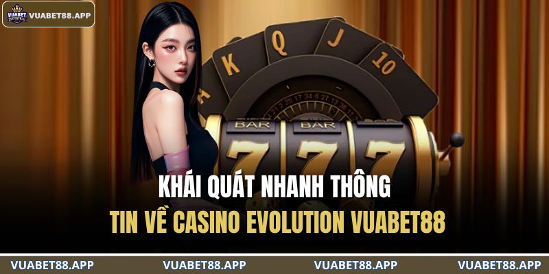 Casino Evolution VUABET88 – Trải Nghiệm Cá Cược Hàng Đầu 2 Khái quát nhanh thông tin về Casino Evolution VUABET88