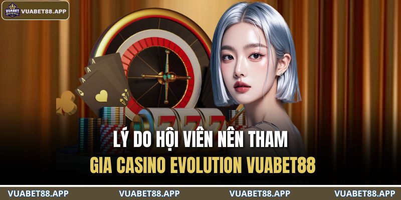 Casino Evolution VUABET88 – Trải Nghiệm Cá Cược Hàng Đầu 3 Lý do hội viên nên tham gia Casino Evolution VUABET88