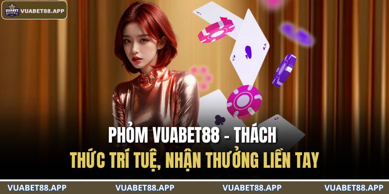 Phỏm VUABET88 – Thách Thức Trí Tuệ, Nhận Thưởng Liền Tay 1 Phỏm VUABET88