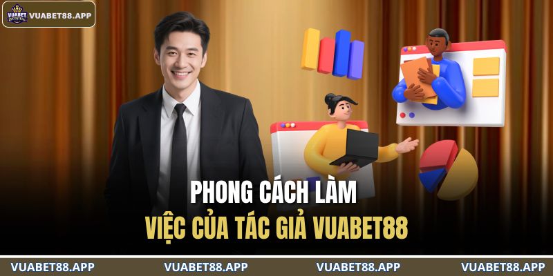 Tác Giả VUABET88 2 Phong cách làm việc của tác giả VUABET88