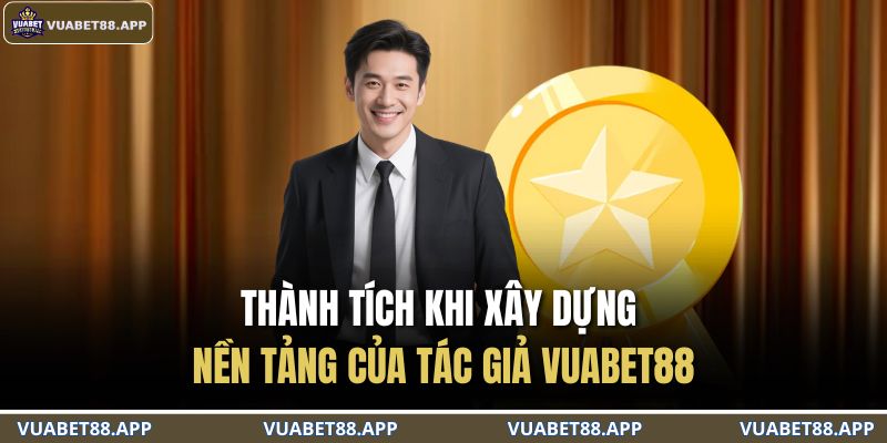 Tác Giả VUABET88 3 Thành tích khi xây dựng nền tảng của tác giả VUABET88