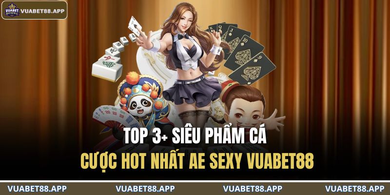 Top 3+ siêu phẩm cá cược hot nhất AE Sexy VUABET88