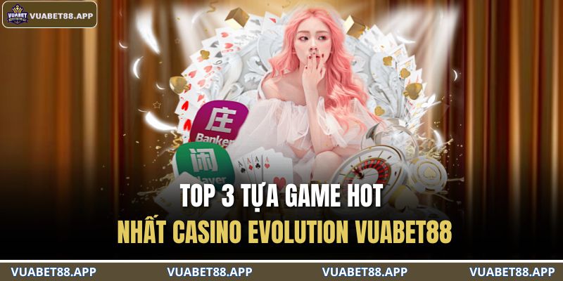 Casino Evolution VUABET88 – Trải Nghiệm Cá Cược Hàng Đầu 4 Top 3 tựa game hot nhất Casino Evolution VUABET88