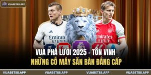 Vua Phá Lưới 2025 - Tôn Vinh Những Cỗ Máy Săn Bàn Đẳng Cấp 8 Vua phá lưới